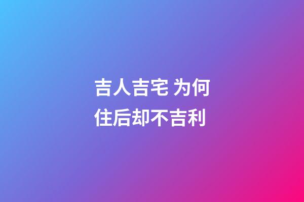 吉人吉宅 为何住后却不吉利